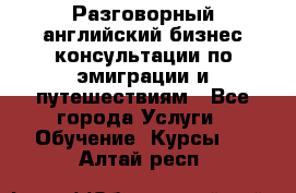 Разговорный английский бизнес консультации по эмиграции и путешествиям - Все города Услуги » Обучение. Курсы   . Алтай респ.